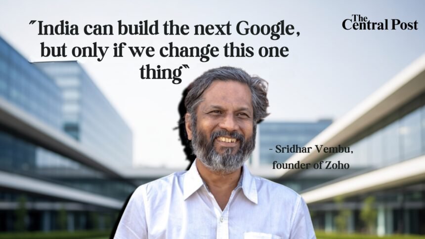 India can build the next Google, but only if we change this one thing,” says Zoho’s Sridhar Vembu